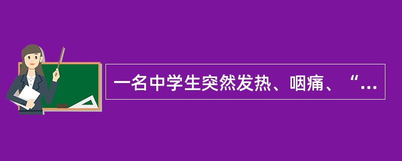 一名中学生突然发热、咽痛、“杨梅舌”,病后第2天,从耳后、颈部开始出现皮疹,然后