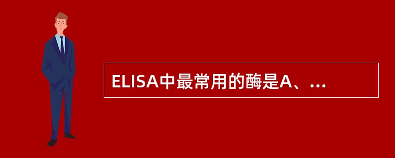 ELISA中最常用的酶是A、辣根过氧化物酶和葡萄糖氧化酶B、辣根过氧化物酶和β£