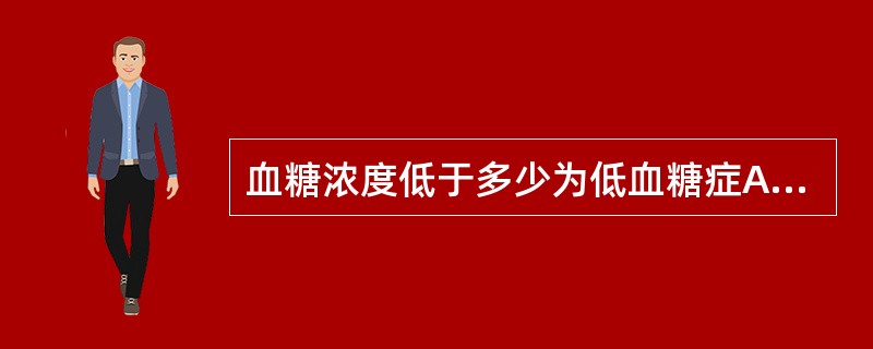 血糖浓度低于多少为低血糖症A、3.8mmol£¯LB、4.0mmol£¯LC、5