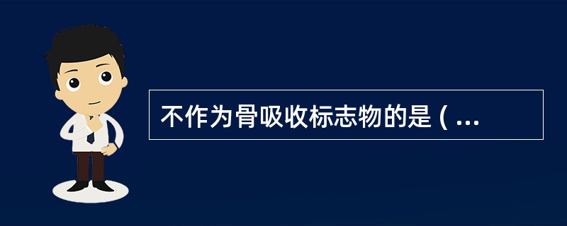 不作为骨吸收标志物的是 ( )A、胶原交联B、骨钙素C、耐酒石酸酸性磷酸酶D、尿