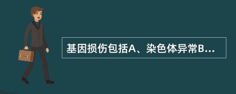 基因损伤包括A、染色体异常B、DNA分子个别碱基变化C、DNA分子个别核苷酸变化