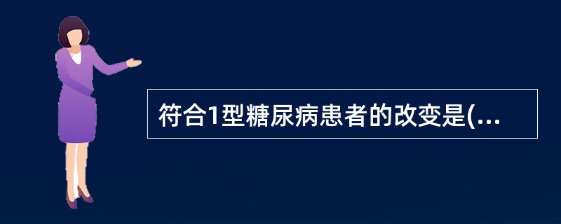 符合1型糖尿病患者的改变是( )A、空腹低血糖B、空腹高血糖C、血糖水平正常D、