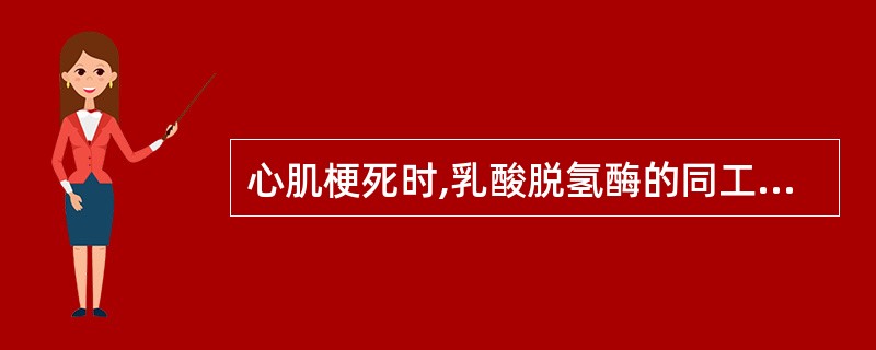 心肌梗死时,乳酸脱氢酶的同工酶谱增加最显著的是( )A、LDH5B、LDH4C、