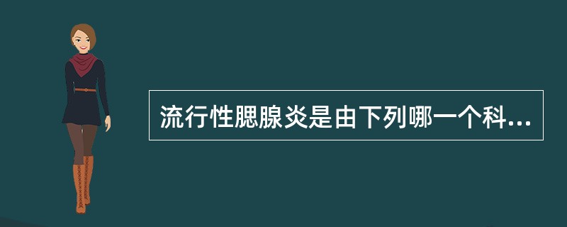 流行性腮腺炎是由下列哪一个科的病毒引起的( )A、弹状病毒科B、布尼亚病毒科C、