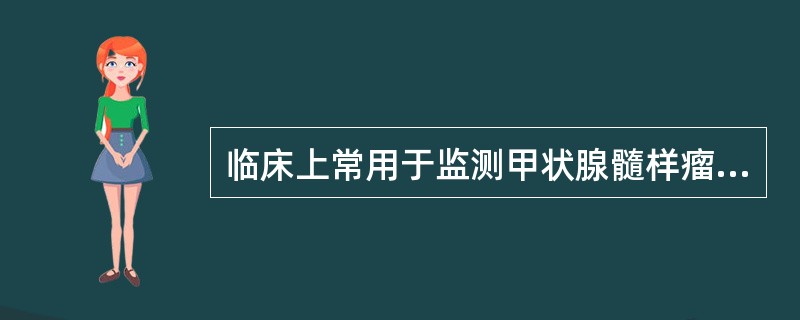 临床上常用于监测甲状腺髓样瘤治疗状况的是( )A、甲状旁腺激素B、促肾上腺皮质激