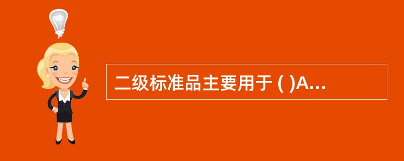 二级标准品主要用于 ( )A、校正决定性方法B、为次级标准品定值C、评价及校正参