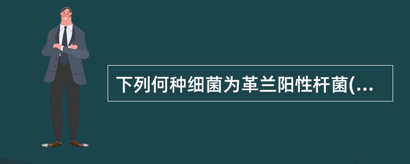 下列何种细菌为革兰阳性杆菌( )A、大肠杆菌B、铜绿假单细胞C、产气肠杆菌D、结