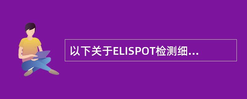 以下关于ELISPOT检测细胞因子说法错误的是A、ELISPOT优于传统ELIS