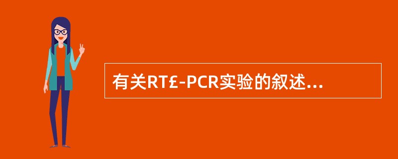 有关RT£­PCR实验的叙述中正确的是( )A、需要先进行PCR,再进行逆转录B