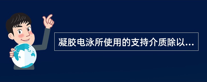 凝胶电泳所使用的支持介质除以下哪项外均可A、淀粉B、琼脂糖C、聚丙烯酰胺D、葡聚