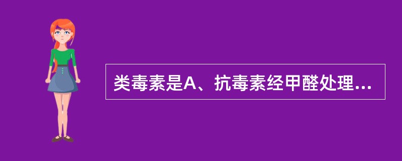 类毒素是A、抗毒素经甲醛处理后的物质B、细菌素经甲醛处理后的物质C、外毒素经甲醛