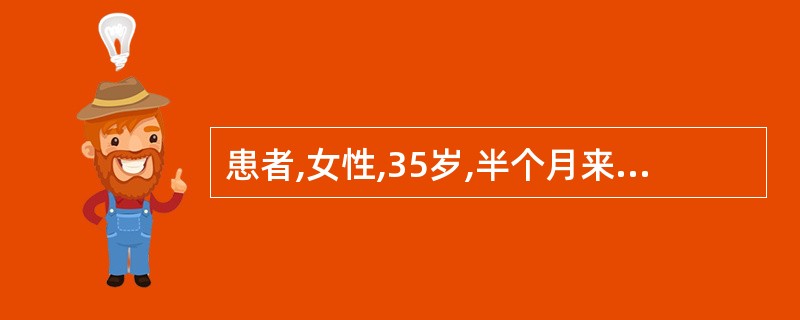 患者,女性,35岁,半个月来感觉疲软乏力,脸色苍白黄染。体检发现有肝、脾肿大,血