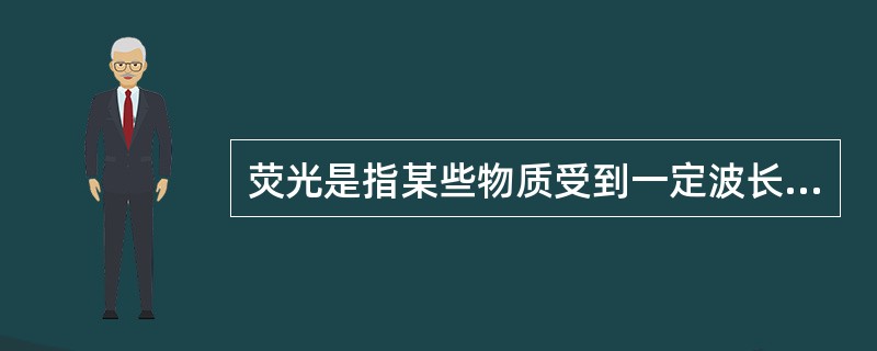 荧光是指某些物质受到一定波长光激发后A、在极短时间内发射出的波长大于激发光波长的