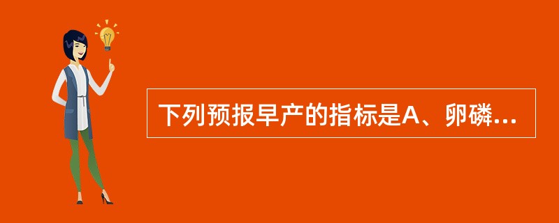 下列预报早产的指标是A、卵磷脂B、薄层小体C、胎儿纤维连接蛋白D、纤维蛋白降解产