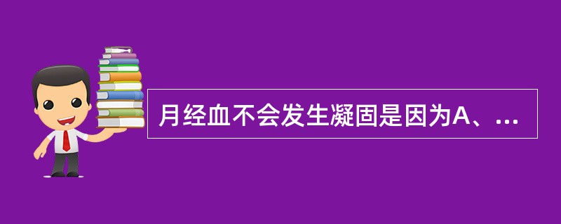 月经血不会发生凝固是因为A、因有雌激素阻止血凝B、因有孕激素阻止血凝C、因子宫内