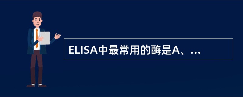 ELISA中最常用的酶是A、葡萄糖氧化酶和辣根过氧化物酶B、β£­半乳糖苷酶和辣