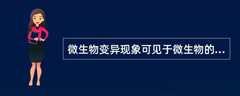 微生物变异现象可见于微生物的各种性状,其变异范围可表现为( )A、形态B、染色体