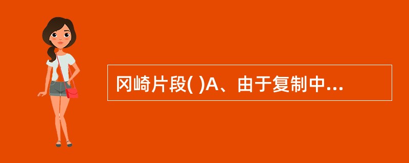 冈崎片段( )A、由于复制中有缠绕打结而生成B、是因为DNA复制速度太快而产生的