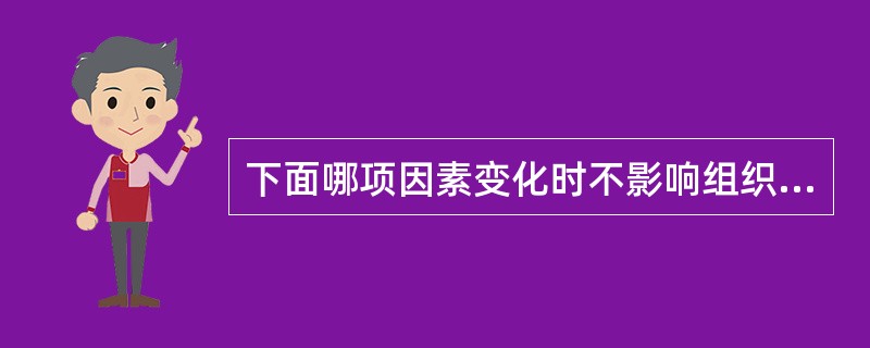 下面哪项因素变化时不影响组织液的生成A、血浆晶体渗透压B、毛细血管血压C、血浆胶