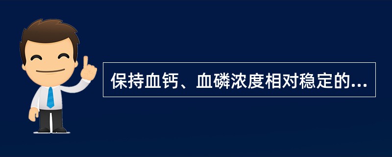 保持血钙、血磷浓度相对稳定的三种物质A、PTH、HCG、维生素DB、PTH、降钙