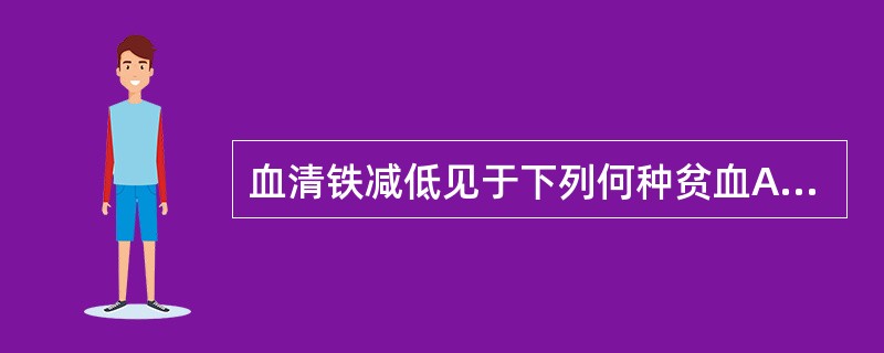 血清铁减低见于下列何种贫血A、铁粒幼细胞性贫血B、缺铁性贫血C、溶血性贫血D、含