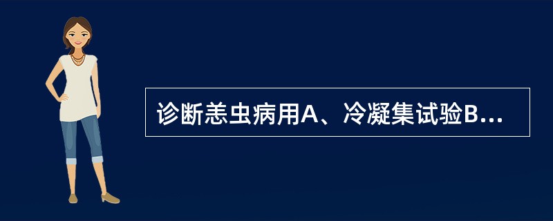 诊断恙虫病用A、冷凝集试验B、抗“O”试验C、USRD、嗜异性凝集试验E、外斐试