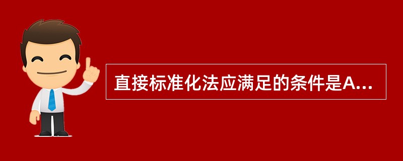 直接标准化法应满足的条件是A、已知标准组年龄别人口构成比和被标化组的年龄别死亡率