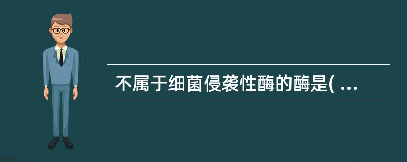 不属于细菌侵袭性酶的酶是( )A、血浆凝固酶B、透明质酸酶C、链激酶D、脱氧核糖