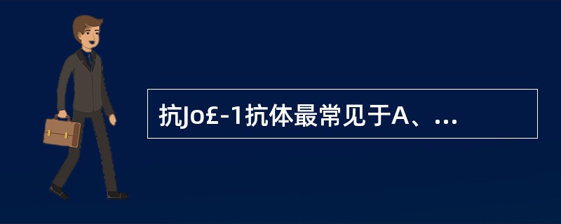 抗Jo£­1抗体最常见于A、RAB、SLEC、MCTDD、SSE、PM