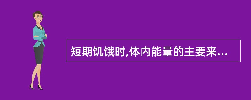 短期饥饿时,体内能量的主要来源是( )A、体内贮存的脂肪B、食物中的蛋白质C、肝