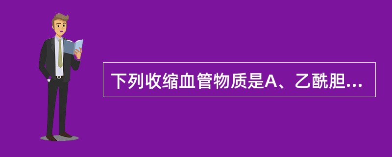 下列收缩血管物质是A、乙酰胆碱B、前列腺素C、激肽D、血栓烷A2(TXA2)E、