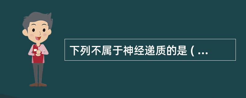 下列不属于神经递质的是 ( )A、乙酰胆碱B、肾上腺素C、多巴胺(DA)D、去甲