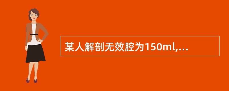 某人解剖无效腔为150ml,正常平静呼吸时潮气量500ml,呼吸频率每分钟12次