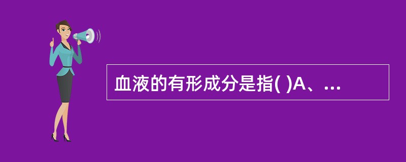 血液的有形成分是指( )A、血液所有成分B、血清C、血细胞D、纤维蛋白原E、凝血