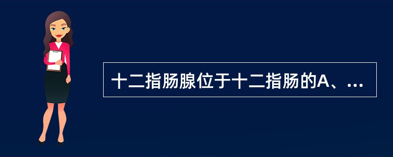 十二指肠腺位于十二指肠的A、黏膜固有层B、黏膜下层C、肌层D、外膜E、黏膜上皮