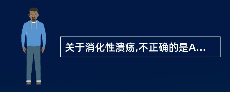 关于消化性溃疡,不正确的是A、分为十二指肠溃疡和胃溃疡B、与胃酸分泌过多、幽门螺