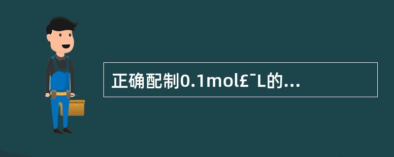 正确配制0.1mol£¯L的氢氧化钠标准溶液的方法为A、称取4g氢氧化钠固体,加