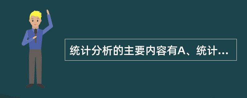 统计分析的主要内容有A、统计描述和假设检验B、区间估计与假设检验C、统计图表和统