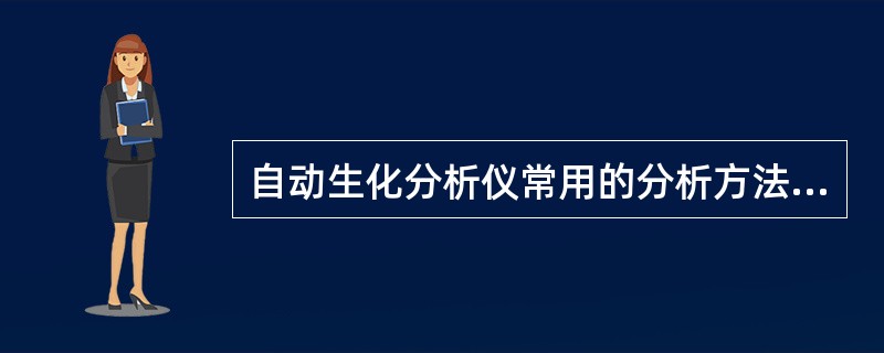 自动生化分析仪常用的分析方法有A、终点分析法、连续监测法、比浊测定法、离子选择电