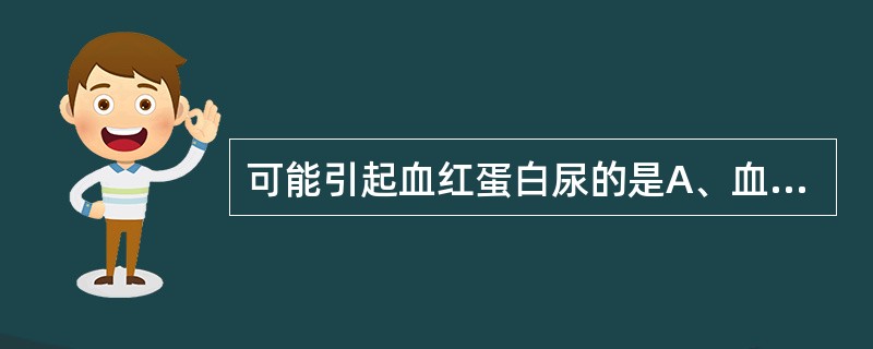 可能引起血红蛋白尿的是A、血友病B、蚕豆病C、血小板减少性紫癜D、行军性血红蛋白