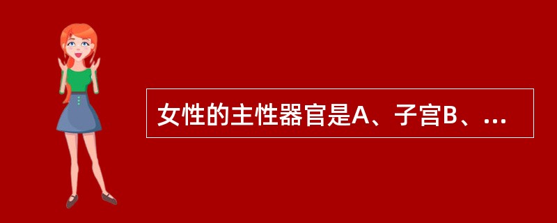 女性的主性器官是A、子宫B、卵巢C、输卵管D、阴道E、外阴