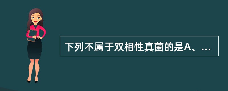 下列不属于双相性真菌的是A、球孢子菌B、隐球菌C、芽生菌D、孢子丝菌E、组织胞浆