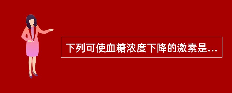 下列可使血糖浓度下降的激素是( )A、肾上腺激素B、胰升糖素C、生长素D、胰岛素