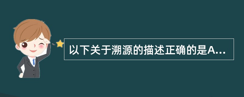 以下关于溯源的描述正确的是A、溯源链越长越好B、溯源链结构不可改动C、建立溯源链