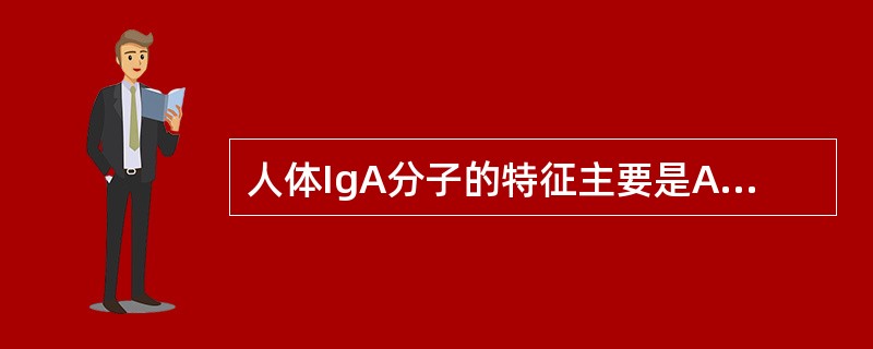 人体IgA分子的特征主要是A、能通过胎盘B、通常在分泌液中是双聚体C、是血清中含