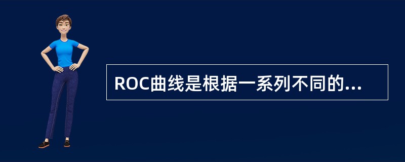 ROC曲线是根据一系列不同的二分类方式,以下列指标绘制的曲线A、灵敏度为纵坐标,