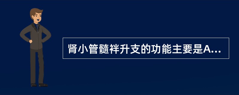 肾小管髓袢升支的功能主要是A、重吸收溶质B、重吸收水C、重吸收水、不重吸收溶质D