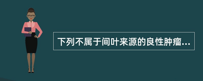 下列不属于间叶来源的良性肿瘤是A、淋巴瘤B、脂肪瘤C、骨瘤D、平滑肌瘤E、纤维瘤