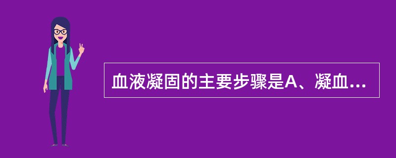 血液凝固的主要步骤是A、凝血酶原形成→凝血酶形成→纤维蛋白原形成B、凝血酶原形成