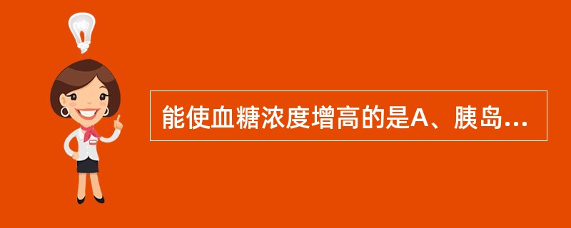 能使血糖浓度增高的是A、胰岛素B、甲状腺素C、肾上腺素D、胰高血糖素E、绒毛膜促